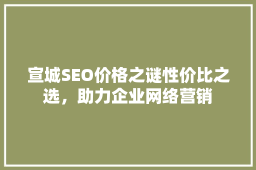 宣城SEO价格之谜性价比之选，助力企业网络营销