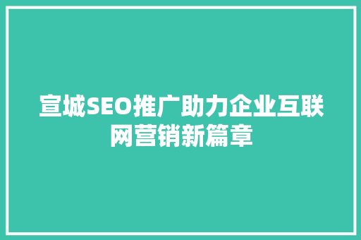 宣城SEO推广助力企业互联网营销新篇章