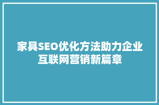 家具SEO优化方法助力企业互联网营销新篇章