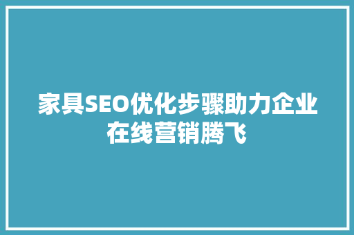 家具SEO优化步骤助力企业在线营销腾飞