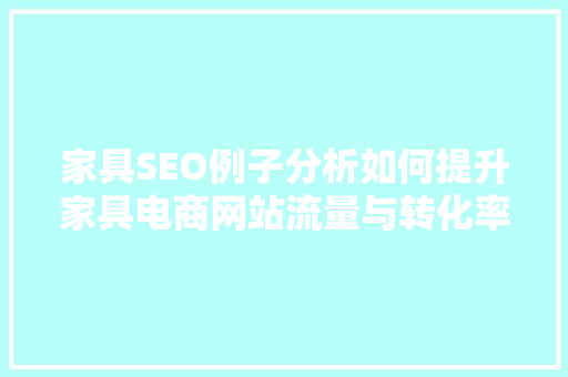 家具SEO例子分析如何提升家具电商网站流量与转化率