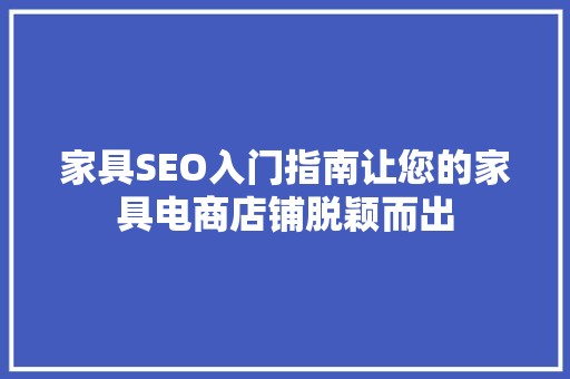 家具SEO入门指南让您的家具电商店铺脱颖而出