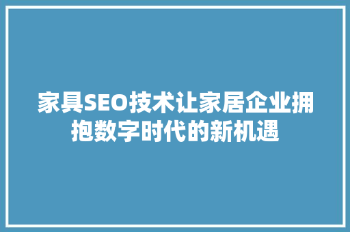 家具SEO技术让家居企业拥抱数字时代的新机遇