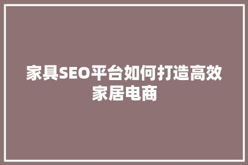 家具SEO平台如何打造高效家居电商