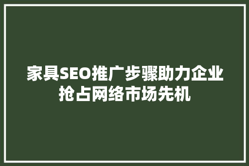 家具SEO推广步骤助力企业抢占网络市场先机