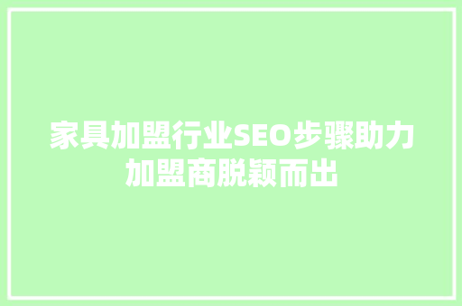 家具加盟行业SEO步骤助力加盟商脱颖而出