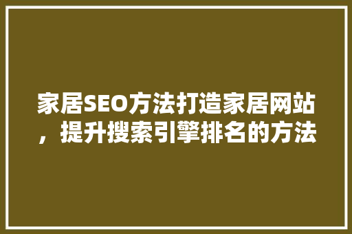 家居SEO方法打造家居网站，提升搜索引擎排名的方法