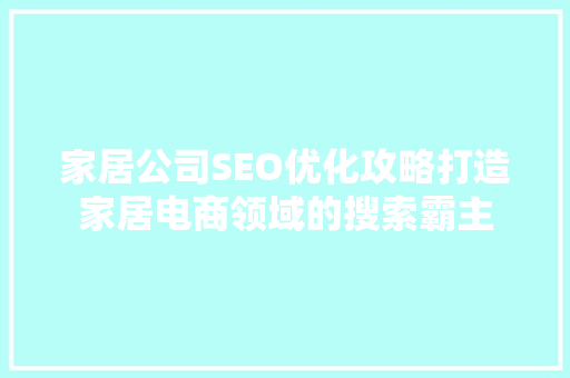 家居公司SEO优化攻略打造家居电商领域的搜索霸主