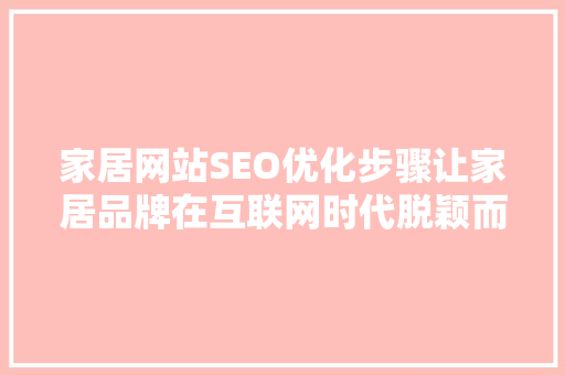 家居网站SEO优化步骤让家居品牌在互联网时代脱颖而出