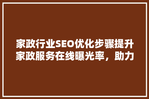 家政行业SEO优化步骤提升家政服务在线曝光率，助力企业腾飞