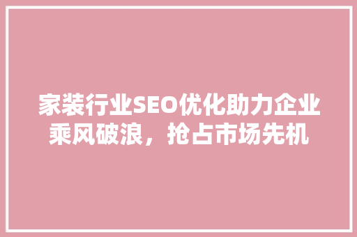 家装行业SEO优化助力企业乘风破浪，抢占市场先机