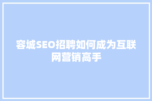 容城SEO招聘如何成为互联网营销高手