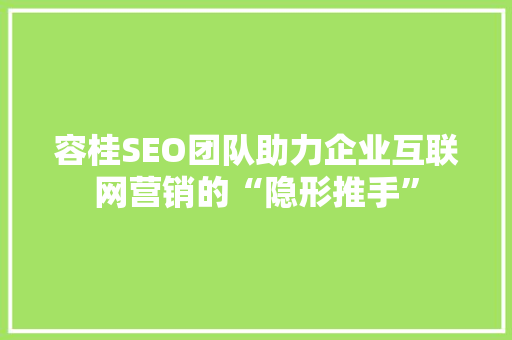 容桂SEO团队助力企业互联网营销的“隐形推手”