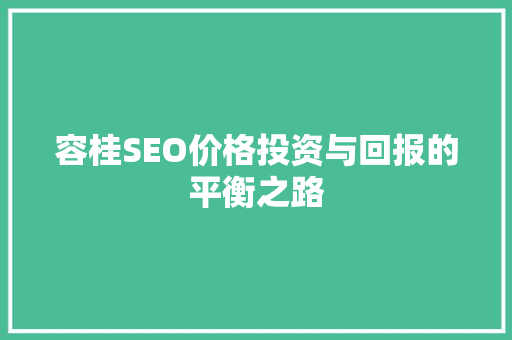 容桂SEO价格投资与回报的平衡之路