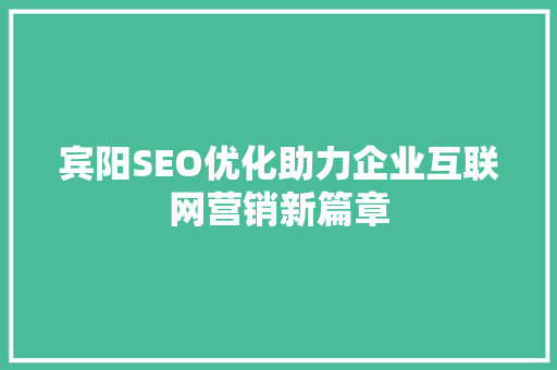 宾阳SEO优化助力企业互联网营销新篇章