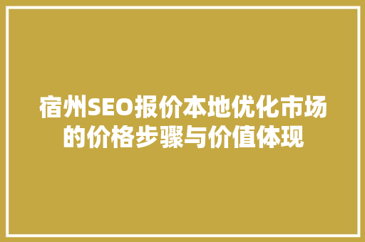 宿州SEO报价本地优化市场的价格步骤与价值体现