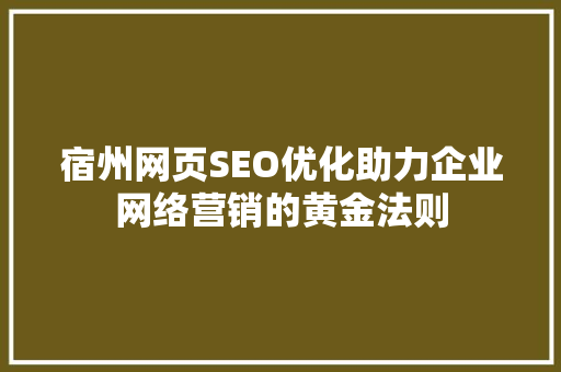 宿州网页SEO优化助力企业网络营销的黄金法则