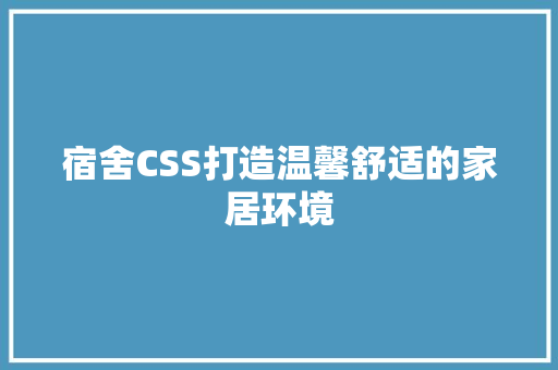 宿舍CSS打造温馨舒适的家居环境