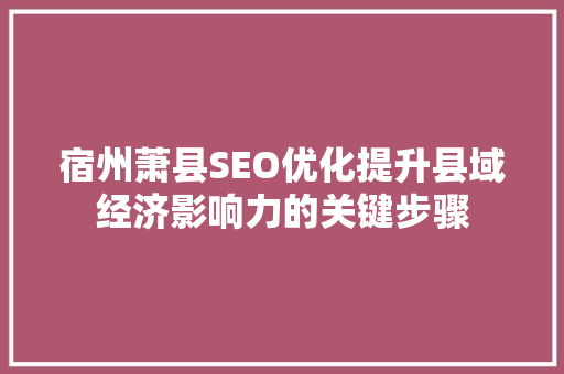 宿州萧县SEO优化提升县域经济影响力的关键步骤