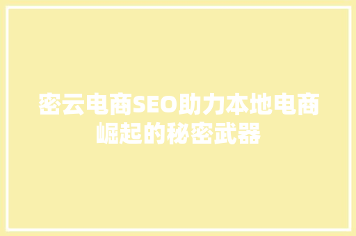 密云电商SEO助力本地电商崛起的秘密武器