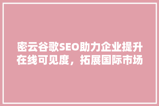 密云谷歌SEO助力企业提升在线可见度，拓展国际市场