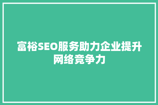 富裕SEO服务助力企业提升网络竞争力