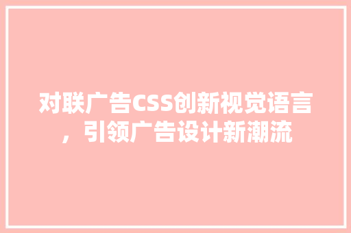 对联广告CSS创新视觉语言，引领广告设计新潮流