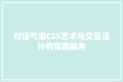 对话气泡CSS艺术与交互设计的完美融合