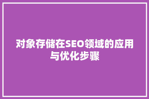 对象存储在SEO领域的应用与优化步骤