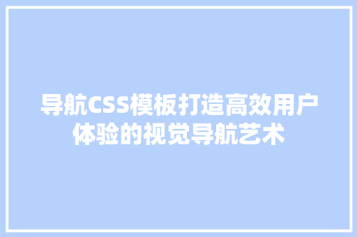 导航CSS模板打造高效用户体验的视觉导航艺术