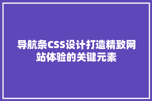 导航条CSS设计打造精致网站体验的关键元素