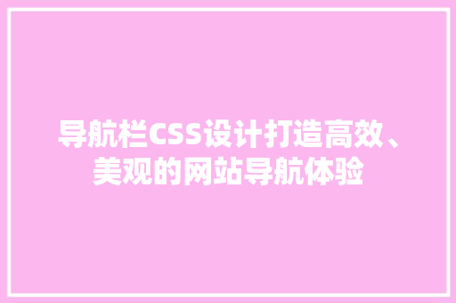 导航栏CSS设计打造高效、美观的网站导航体验