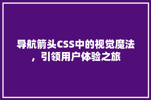 导航箭头CSS中的视觉魔法，引领用户体验之旅