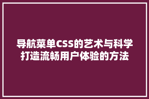 导航菜单CSS的艺术与科学打造流畅用户体验的方法