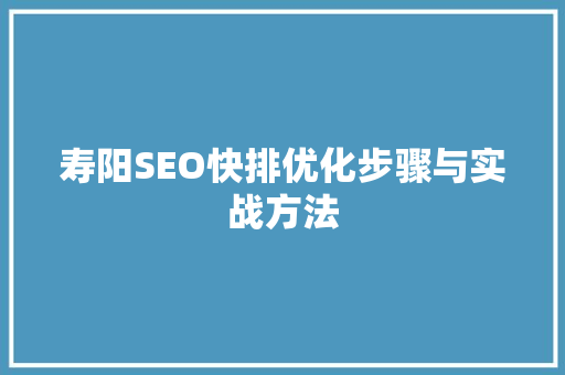 寿阳SEO快排优化步骤与实战方法