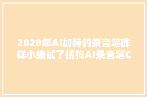 2020年AI加持的录音笔咋样小编试了搜狗AI录音笔C1 Pro