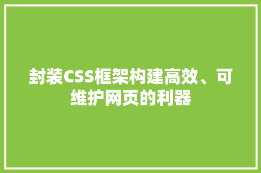 封装CSS框架构建高效、可维护网页的利器