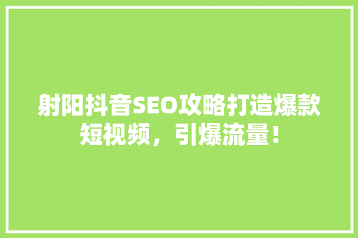 射阳抖音SEO攻略打造爆款短视频，引爆流量！