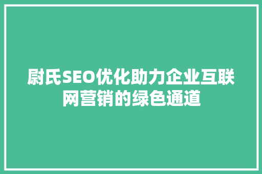 尉氏SEO优化助力企业互联网营销的绿色通道