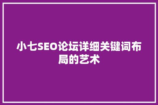 小七SEO论坛详细关键词布局的艺术