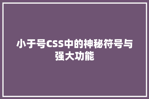 小于号CSS中的神秘符号与强大功能