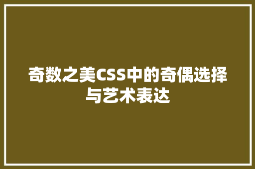 奇数之美CSS中的奇偶选择与艺术表达