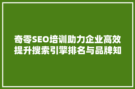 奇零SEO培训助力企业高效提升搜索引擎排名与品牌知名度