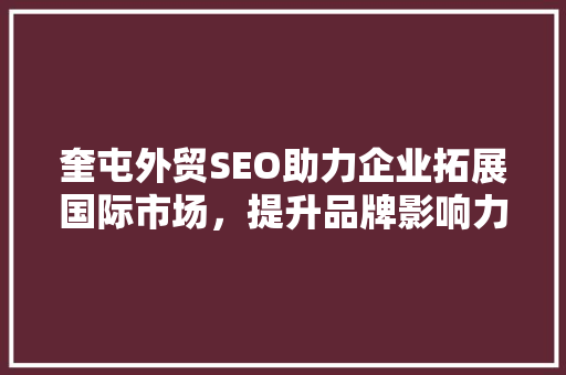 奎屯外贸SEO助力企业拓展国际市场，提升品牌影响力