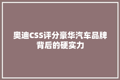 奥迪CSS评分豪华汽车品牌背后的硬实力