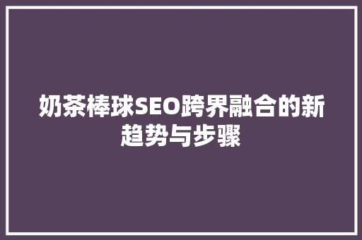 奶茶棒球SEO跨界融合的新趋势与步骤