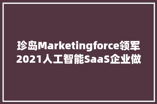 珍岛Marketingforce领军2021人工智能SaaS企业做事顶级梯队