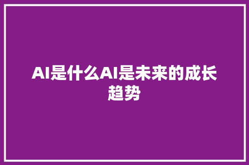 AI是什么AI是未来的成长趋势