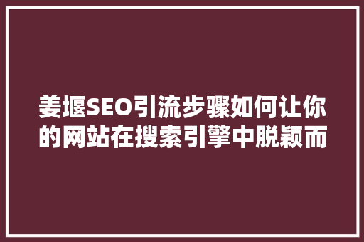 姜堰SEO引流步骤如何让你的网站在搜索引擎中脱颖而出