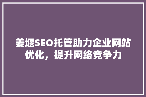 姜堰SEO托管助力企业网站优化，提升网络竞争力